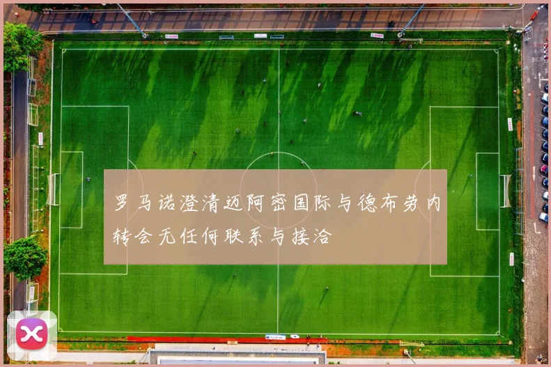罗马诺澄清迈阿密国际与德布劳内转会无任何联系与接洽