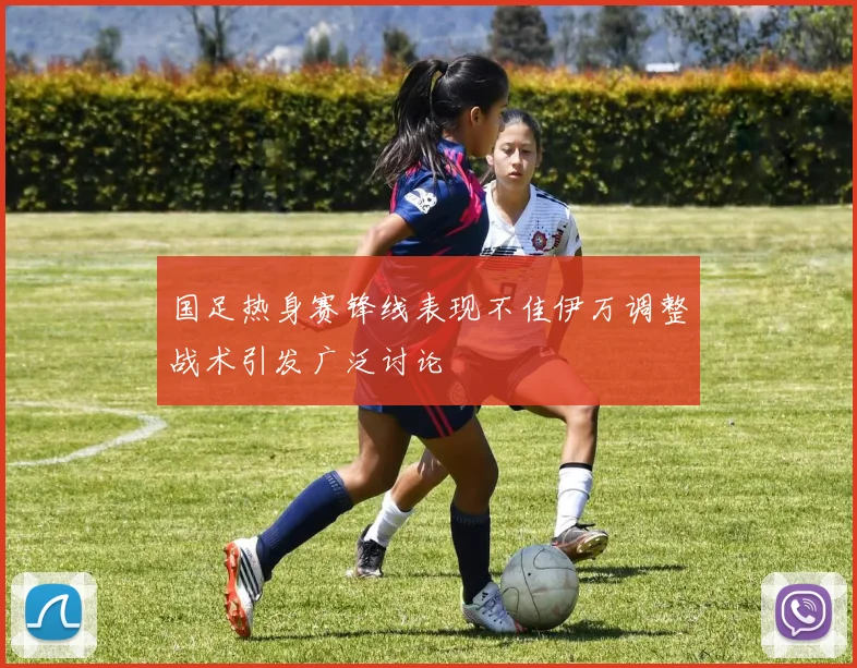 国足热身赛锋线表现不佳伊万调整战术引发广泛讨论