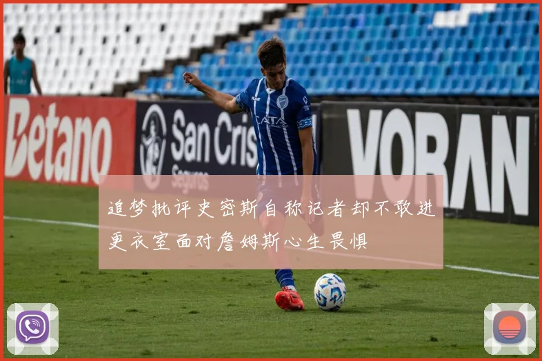 追梦批评史密斯自称记者却不敢进更衣室面对詹姆斯心生畏惧