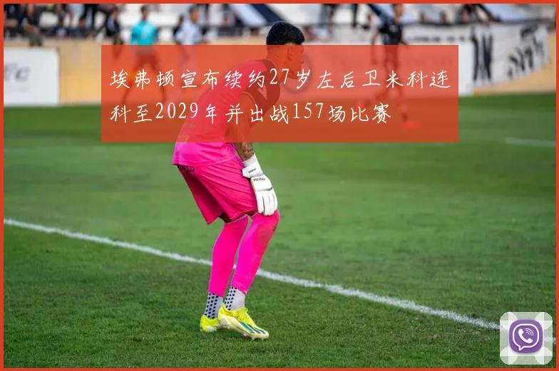 埃弗顿宣布续约27岁左后卫米科连科至2029年并出战157场比赛