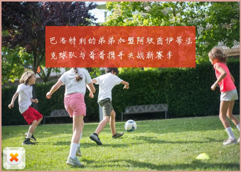 巴洛特利的弟弟加盟阿联酋伊蒂法克球队与哥哥携手共战新赛季