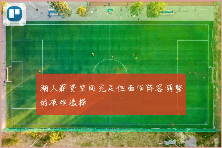 湖人薪资空间充足但面临阵容调整的艰难选择