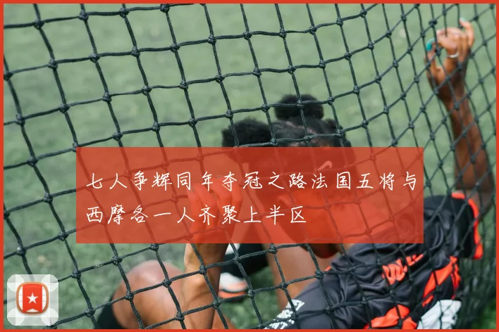 七人争辉同年夺冠之路法国五将与西摩各一人齐聚上半区