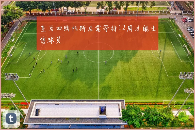 皇马回购帕斯后需等待12周才能出售球员