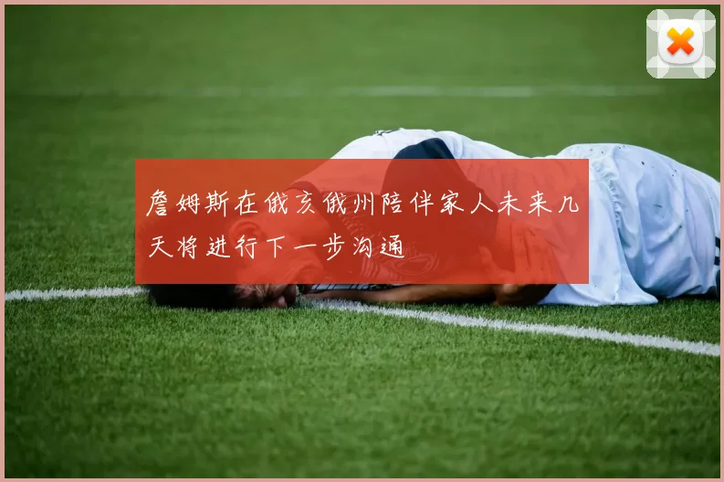 詹姆斯在俄亥俄州陪伴家人未来几天将进行下一步沟通